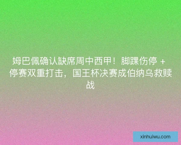 姆巴佩确认缺席周中西甲！脚踝伤停 + 停赛双重打击，国王杯决赛成伯纳乌救赎战